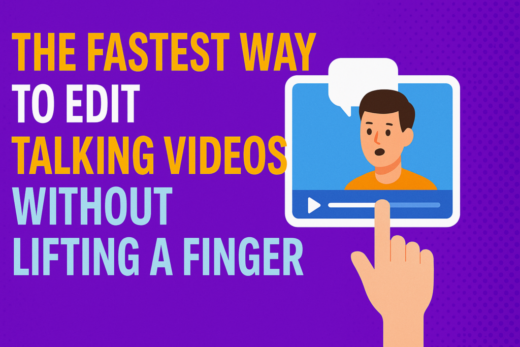 The Fastest Way to Edit Talking Videos Without Lifting a Finger